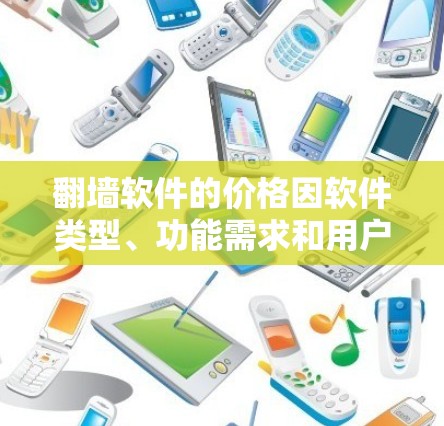 翻墙软件的价格因软件类型、功能需求和用户需求而异。以下是几种常见的翻墙软件及其价格范围