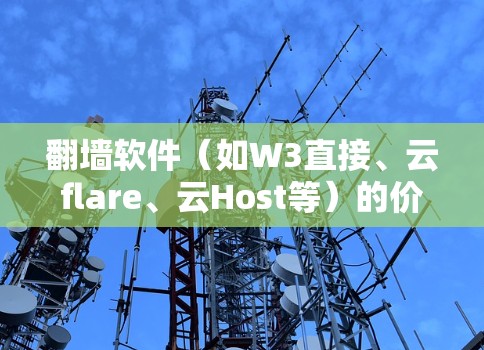 翻墙软件（如W3直接、云flare、云Host等）的价格因软件类型、功能需求和使用场景而异。以下是一些常见的费用范围