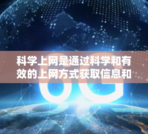 科学上网是通过科学和有效的上网方式获取信息和进行学习的途径。以下是一个全面的指南，帮助您科学有效地使用互联网