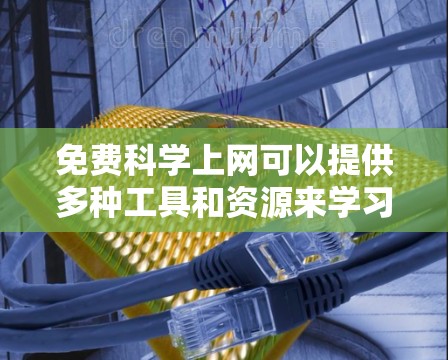 免费科学上网可以提供多种工具和资源来学习和解决问题。以下是一些免费的科学工具和资源，供您选择和使用