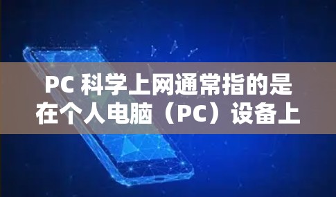 PC 科学上网通常指的是在个人电脑（PC）设备上进行科学计算或进行在线科学活动。以下是一些可能的解释和步骤，帮助您理解和使用这些功能