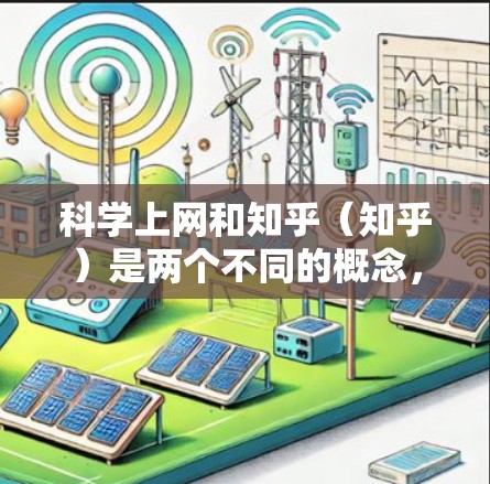 科学上网和知乎（知乎）是两个不同的概念，但可以结合在一起探讨科学知识获取和平台活动