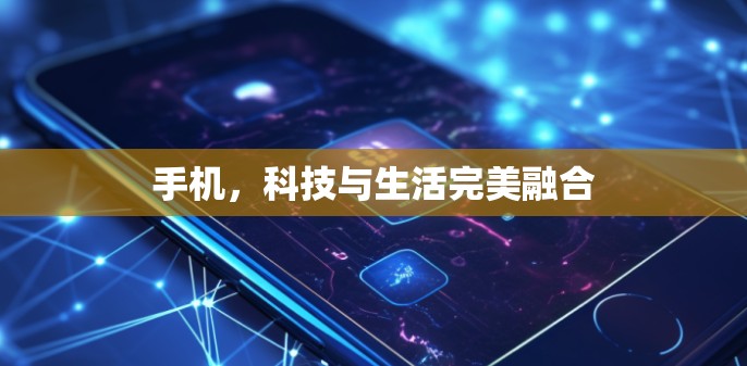 手机，科技与生活完美融合
