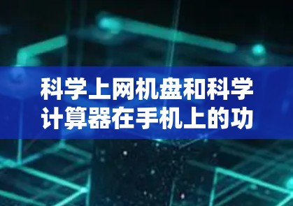 科学上网机盘和科学计算器在手机上的功能和使用方式各有不同，以下是详细的步骤和信息