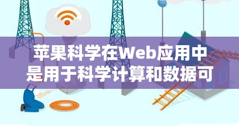 苹果科学在Web应用中是用于科学计算和数据可视化的一个工具，通常指苹果公司提供的科学计算平台。以下是一些关于使用苹果科学上网的步骤和信息
