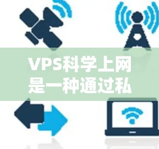 VPS科学上网是一种通过私有云服务器（VPS）运行科学计算工具的策略，旨在提供高效、灵活和安全的计算环境。以下是其关键点和解释