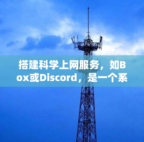 搭建科学上网服务，如Box或Discord，是一个系统性的工程，涉及多个步骤和技能的学习和实践。以下是一个详细的指南，帮助你顺利进行