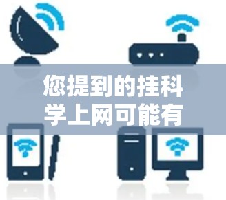 您提到的挂科学上网可能有多种解释，具体含义取决于上下文。以下是一些可能的解释和建议