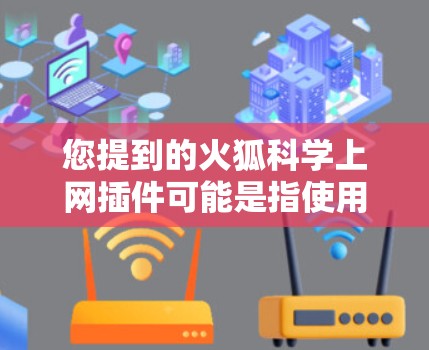 您提到的火狐科学上网插件可能是指使用科学方法或技术开发或优化某个网站或应用的插件。如果您指的是科学网插件或科学网相关的插件，这可能是一种用于科学计算、数据分析或网站优化的工具