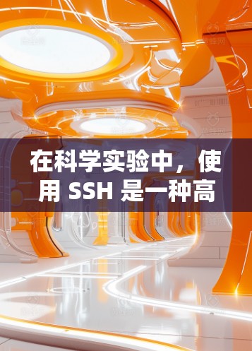 在科学实验中，使用 SSH 是一种高效且安全的远程连接方式，尤其适用于需要控制权限和数据安全的场景。以下是关于 SSH 在科学环境中的具体应用及步骤的详细指南