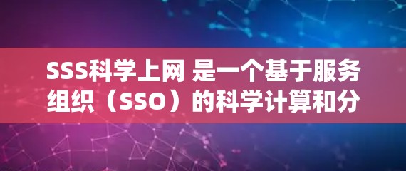 SSS科学上网 是一个基于服务组织（SSO）的科学计算和分析网络服务系统，旨在为科学领域的研究和工作提供高效、可靠的网络支持。以下是对该术语的详细解释