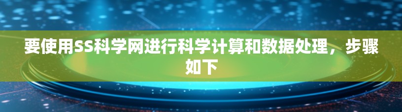 要使用SS科学网进行科学计算和数据处理，步骤如下