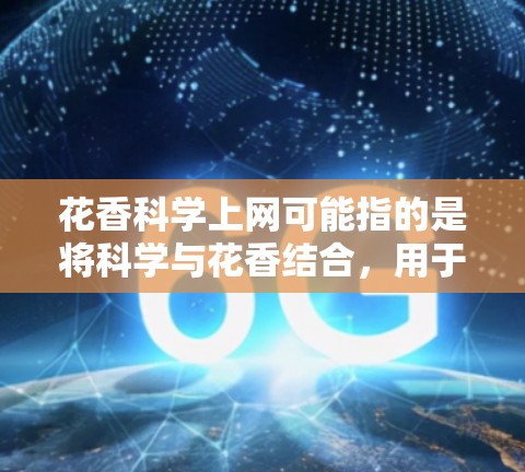花香科学上网可能指的是将科学与花香结合，用于某种科学实验、研究或创意项目。以下是一些可能的解释和建议