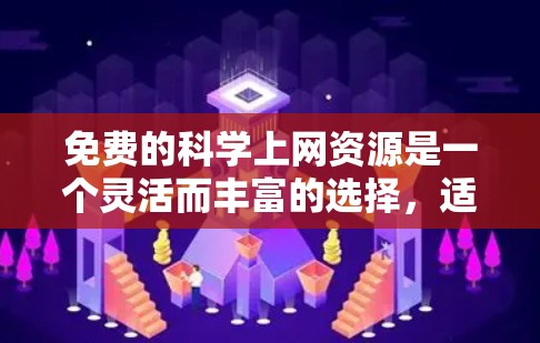 免费的科学上网资源是一个灵活而丰富的选择，适合不同需求的用户。以下是各个方面的详细总结和推荐