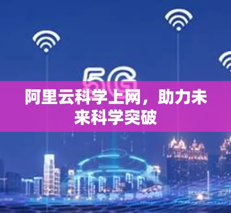 阿里云科学上网，助力未来科学突破