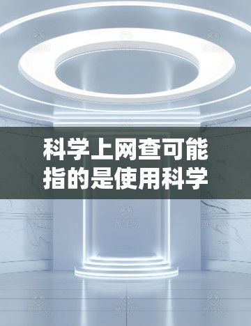 科学上网查可能指的是使用科学的方法和工具来查找信息或解决问题。以下是一些关于如何科学上网查的相关建议