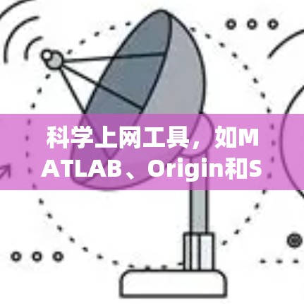 科学上网工具，如MATLAB、Origin和SPSS，是进行科学计算、数据分析和图形绘制的有力工具。这些工具在实际应用中具有显著的优势