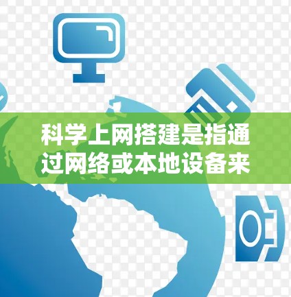 科学上网搭建是指通过网络或本地设备来实现科学计算、数据分析或网络服务的连接。以下是一个详细的步骤指南，帮助您搭建科学上网