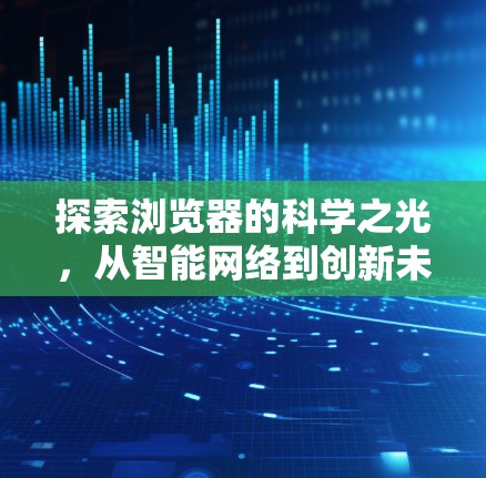 探索浏览器的科学之光，从智能网络到创新未来