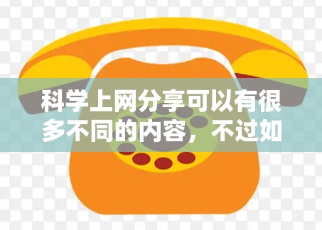 科学上网分享可以有很多不同的内容，不过如果你指的是在互联网上获取科学知识、工具、教程或者分享科学信息，以下是一些常见的分享方式