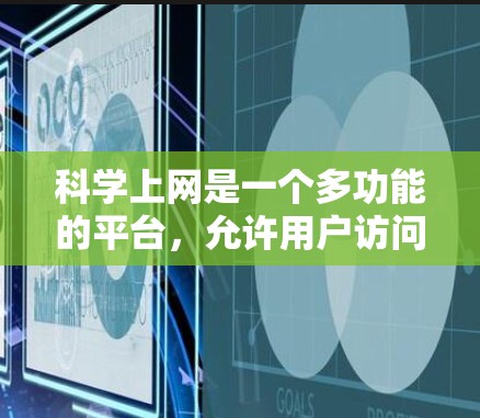 科学上网是一个多功能的平台，允许用户访问科学相关的内容和工具。以下是科学上网的主要特点、好处、挑战及总结