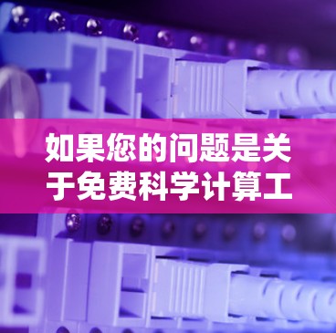 如果您的问题是关于免费科学计算工具或资源，请提供更多的背景信息，以便更好地回答。以下是一些常见的免费科学计算软件和工具