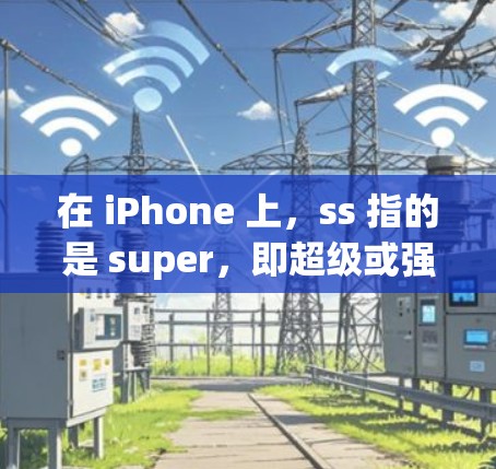 在 iPhone 上，ss 指的是 super，即超级或强大。以下是对 iPhone 上的超级设置和功能的详细说明