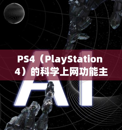 PS4（PlayStation 4）的科学上网功能主要是通过连接到互联网来实现的，但具体如何操作取决于PS4的具体型号和配置。以下是一些通用的步骤和方法，供你参考