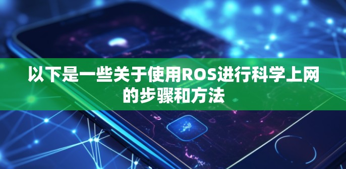 以下是一些关于使用ROS进行科学上网的步骤和方法