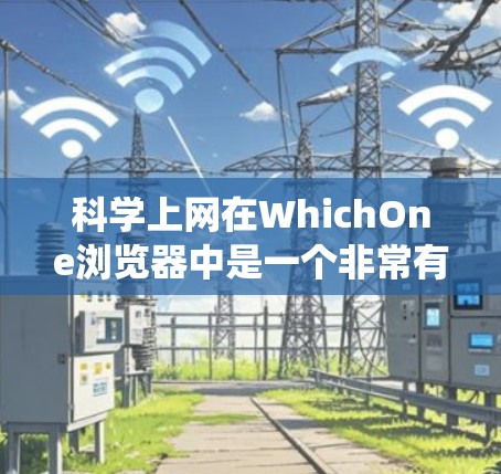 科学上网在WhichOne浏览器中是一个非常有用的工具，尤其是对于数学、物理和化学等学科的学生和研究人员。以下是一个系统性的总结，帮助您更好地理解和使用科学上网功能
