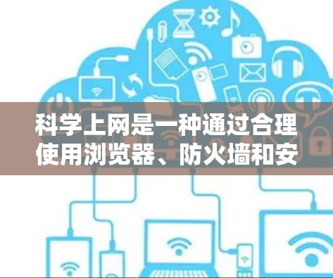 科学上网是一种通过合理使用浏览器、防火墙和安全措施来确保数据安全和高效访问互联网的方法。以下是一些步骤，帮助您实现科学上网