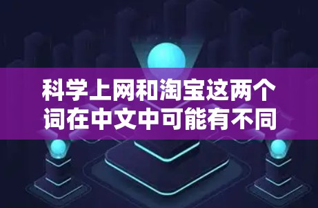科学上网和淘宝这两个词在中文中可能有不同的含义，需要根据上下文来判断