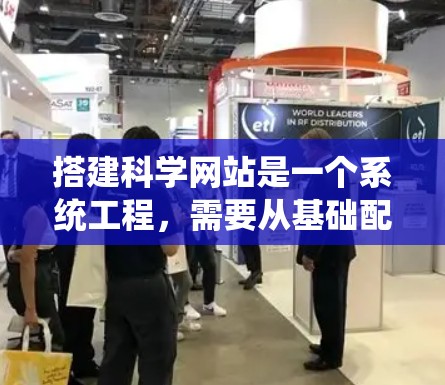 搭建科学网站是一个系统工程，需要从基础配置开始逐步扩展。以下是详细的步骤指南，帮助您顺利完成搭建
