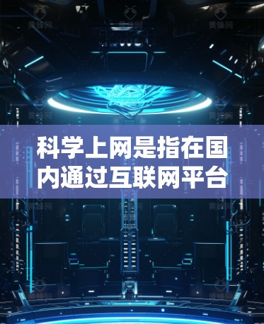 科学上网是指在国内通过互联网平台访问科学相关知识、研究成果和学术资源的活动。国内许多科学平台和资源提供了丰富的学术论文、数据、科研项目和学术会议信息，以下是常见的国内科学上网方式和平台