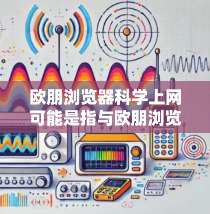 欧朋浏览器科学上网可能是指与欧朋浏览器相关的科学上网内容或功能。如果您的问题具体涉及欧朋浏览器在科学领域的应用、特性或功能，可以提供更多上下文信息，以便更准确地回答您的问题。例如
