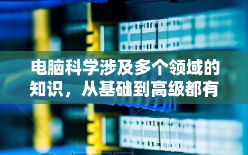 电脑科学涉及多个领域的知识，从基础到高级都有其核心内容。以下是对电脑科学的一些关键点的整理和解释