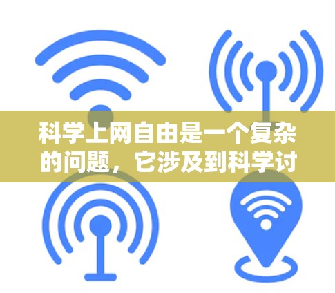 科学上网自由是一个复杂的问题，它涉及到科学讨论、科学研究和互联网管理等多个方面。以下是对此问题的详细分析