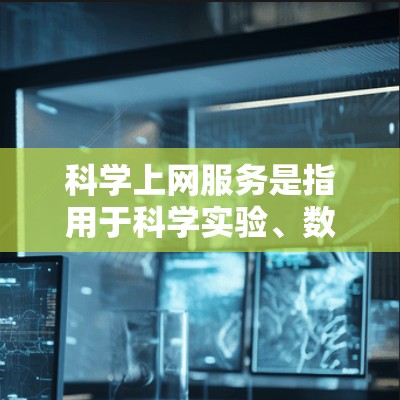 科学上网服务是指用于科学实验、数据分析、数据处理等任务的网络资源。以下是一些科学上网服务的常见类型