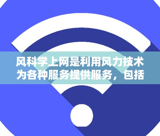 风科学上网是利用风力技术为各种服务提供服务，包括电力和数据传输。以下是关于风科学上网的详细分析