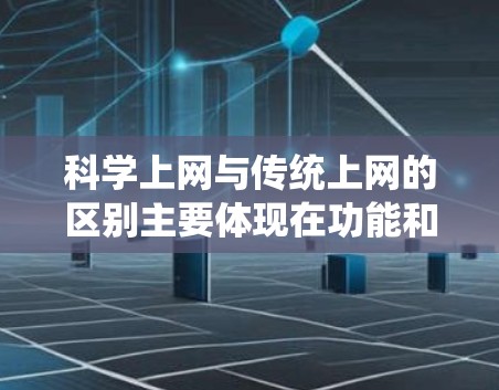科学上网与传统上网的区别主要体现在功能和内容上