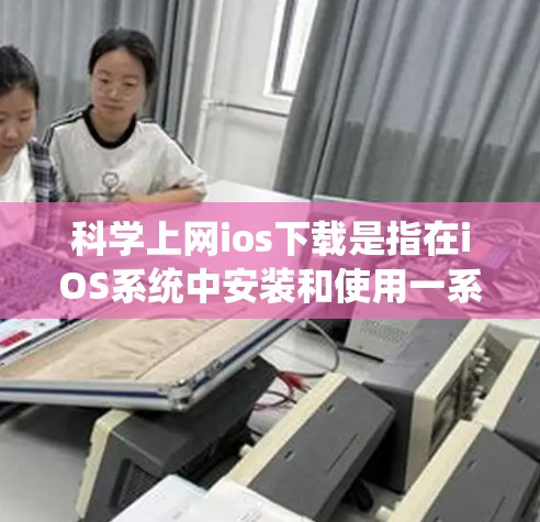科学上网ios下载是指在iOS系统中安装和使用一系列用于科学计算、数据处理和建模的工具。以下是一些常见的科学上网ios 下载及使用方法