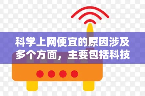 科学上网便宜的原因涉及多个方面，主要包括科技的发展、网络的普及、在线资源的免费或半价提供、科研人员的需求以及地理位置和资源分配的问题。以下是对这些原因的详细分析