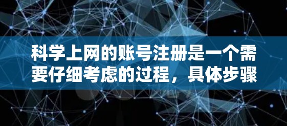 科学上网的账号注册是一个需要仔细考虑的过程，具体步骤如下