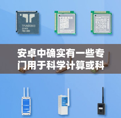 安卓中确实有一些专门用于科学计算或科学用途的工具。以下是一些常见的安卓科学上网工具及其用途
