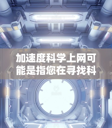加速度科学上网可能是指您在寻找科学网站或资源，以获取关于加速度及其在科学实验中的应用的信息。如果需要更具体的信息，您可以访问以下科学网站或工具，以获取关于加速度的详细资料和计算功能