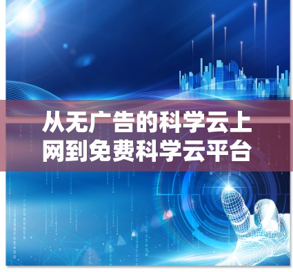 从无广告的科学云上网到免费科学云平台，为科学探索提供高效工具