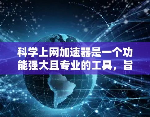 科学上网加速器是一个功能强大且专业的工具，旨在帮助用户提升网站访问速度，优化资源使用。以下是其主要功能和使用指南
