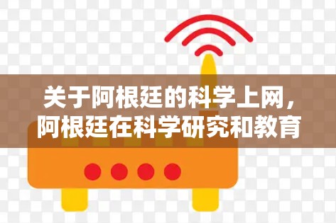 关于阿根廷的科学上网，阿根廷在科学研究和教育方面有一定的资源，但互联网基础设施的规模和质量仍然相对落后于国际上许多国家。阿根廷的一些学术机构和研究机构也参与了一些国际网络合作项目，但整体水平仍需改进