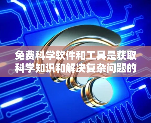 免费科学软件和工具是获取科学知识和解决复杂问题的重要工具。以下是一些免费的科学软件和在线工具，供您使用和学习
