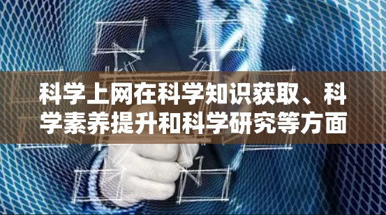 科学上网在科学知识获取、科学素养提升和科学研究等方面具有重要的潜力，但使用时需谨慎，确保信息安全。以下是科学上网的总结
